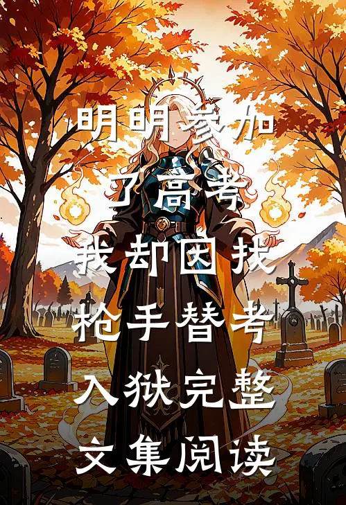 明明参加了高考，我却因找枪手替考入狱完整文集阅读