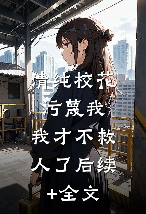 清纯校花污蔑我，我才不救人了后续+全文