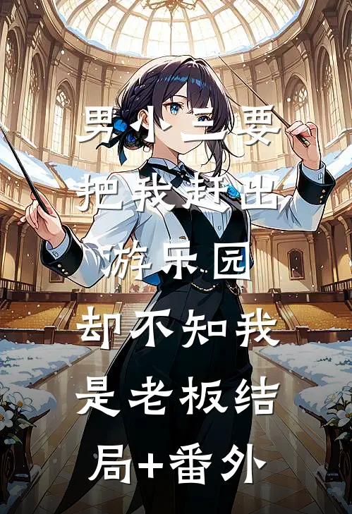 男小三要把我赶出游乐园，却不知我是老板结局+番外