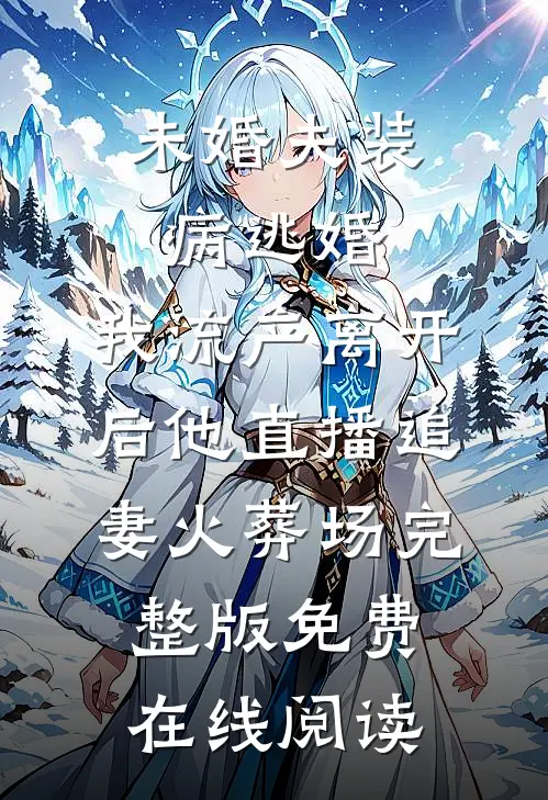 未婚夫装病逃婚，我流产离开后他直播追妻火葬场完整版免费在线阅读