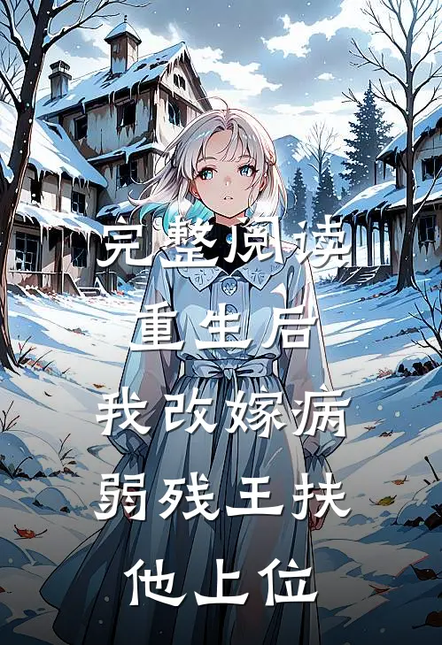 完整阅读重生后,我改嫁病弱残王扶他上位