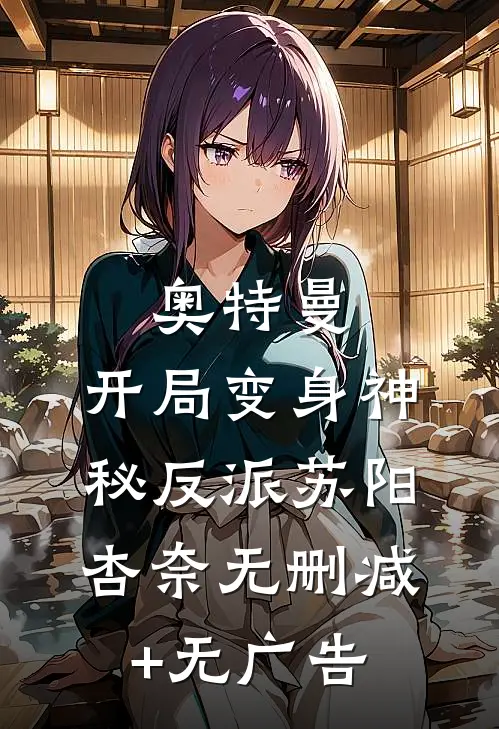 奥特曼：开局变身神秘反派苏阳杏奈无删减+无广告