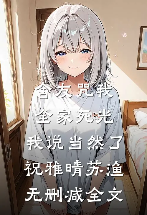 舍友咒我全家死光，我说当然了祝雅晴苏渔无删减全文