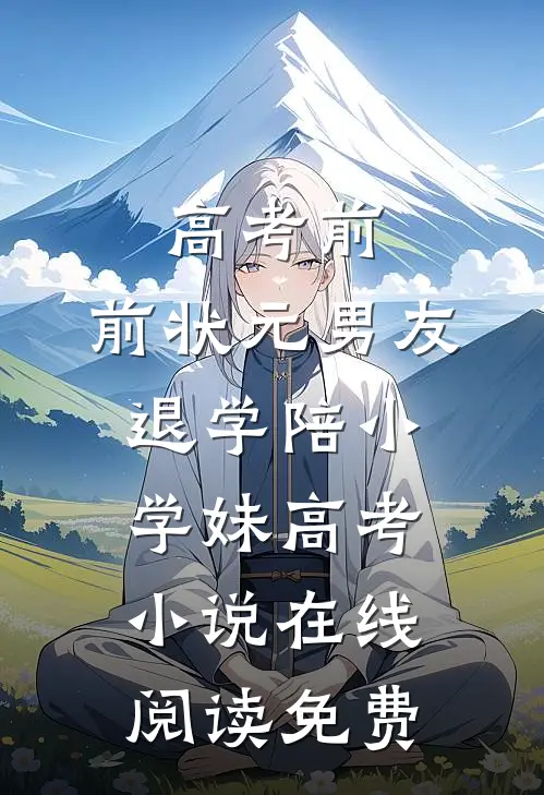 高考前，前状元男友退学陪小学妹高考小说在线阅读免费
