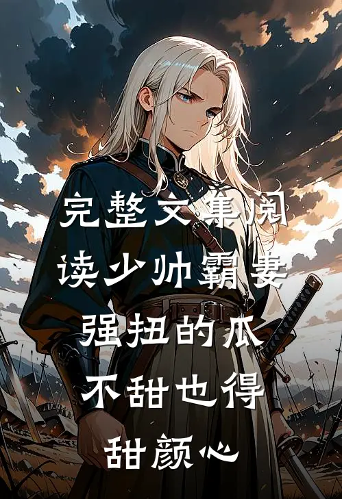 完整文集阅读少帅霸妻，强扭的瓜不甜也得甜颜心