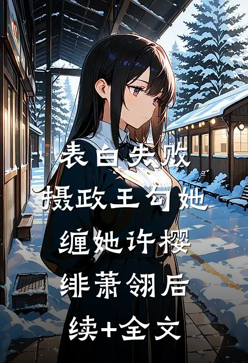 表白失败，摄政王勾她缠她许樱绯萧翎后续+全文
