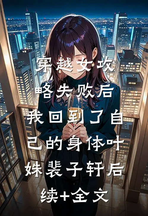 穿越女攻略失败后，我回到了自己的身体叶姝裴子轩后续+全文