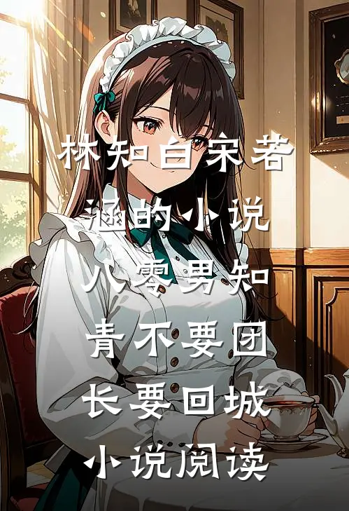 林知白宋若涵的小说八零男知青不要团长要回城小说阅读
