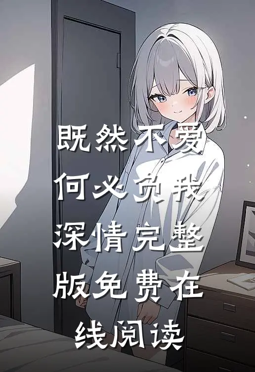 既然不爱，何必负我深情完整版免费在线阅读