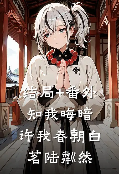 结局+番外知我晦暗，许我春朝白茗陆粼然