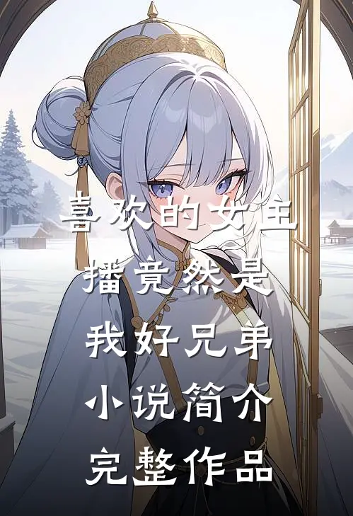 喜欢的女主播竟然是我好兄弟小说简介完整作品