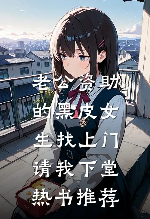 老公资助的黑皮女生找上门，请我下堂热书推荐