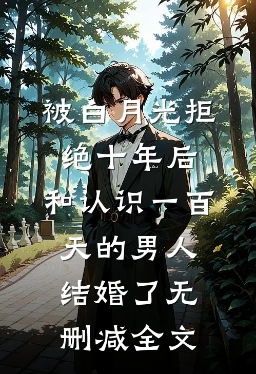 被白月光拒绝十年后，和认识一百天的男人结婚了无删减全文