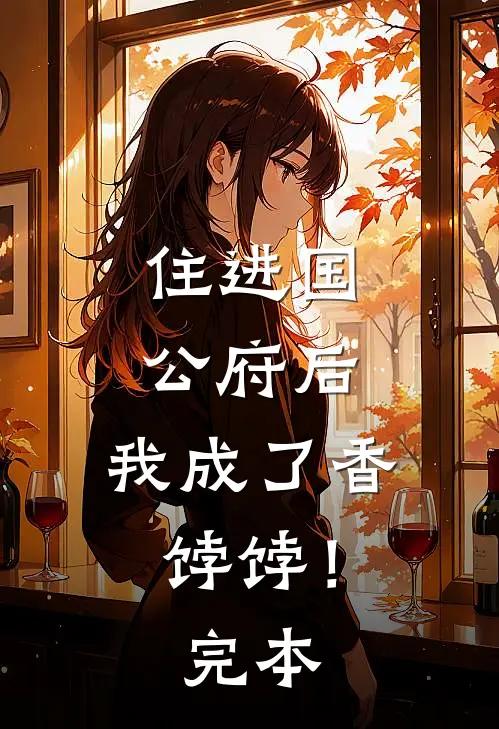 住进国公府后，我成了香饽饽！完本