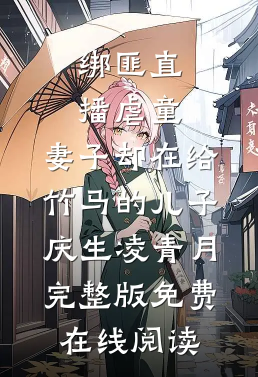 绑匪直播虐童，妻子却在给竹马的儿子庆生凌青月完整版免费在线阅读