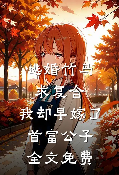 逃婚竹马求复合，我却早嫁了首富公子全文免费