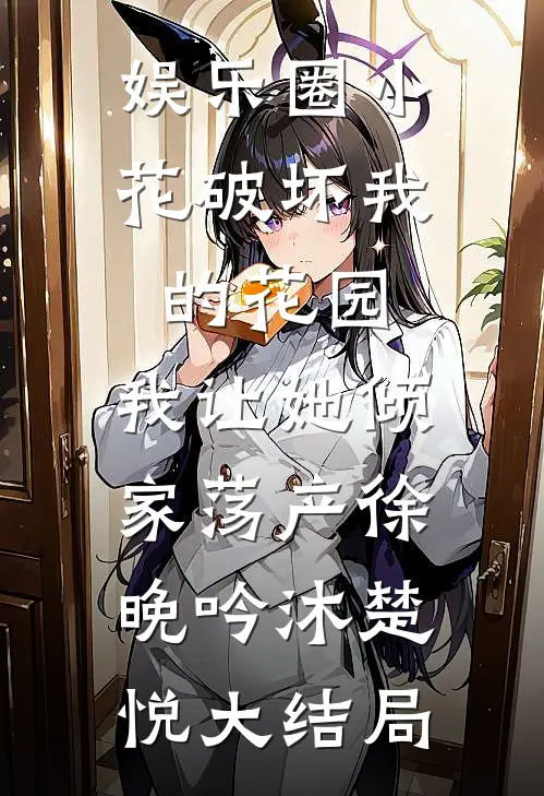 娱乐圈小花破坏我的花园，我让她倾家荡产徐晚吟沐楚悦大结局