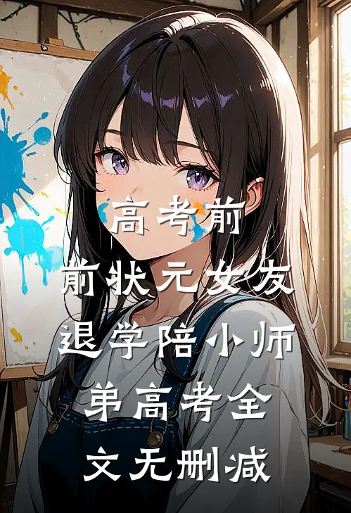 高考前，前状元女友退学陪小师弟高考全文无删减