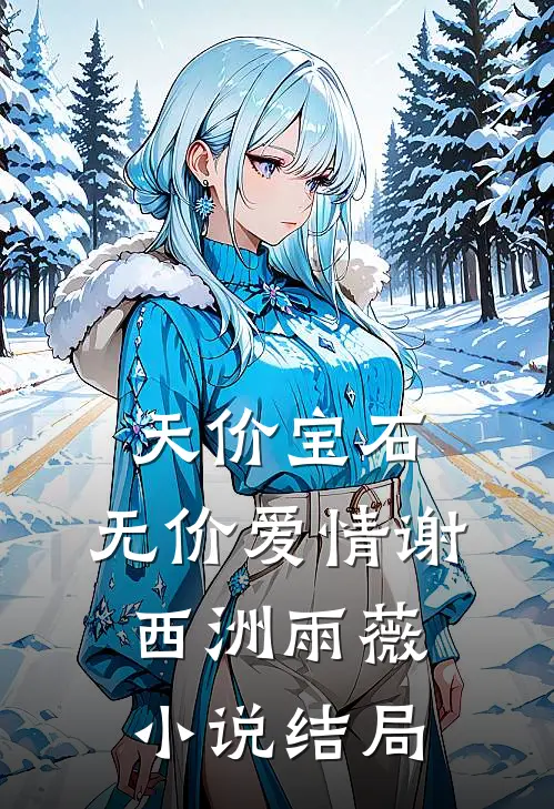 天价宝石，无价爱情谢西洲雨薇小说结局