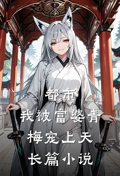 都市：我被富婆青梅宠上天长篇小说