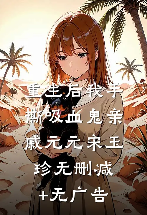 重生后我手撕吸血鬼亲戚元元宋玉珍无删减+无广告