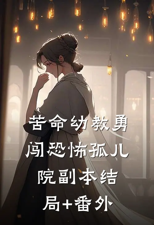 苦命幼教勇闯恐怖孤儿院副本结局+番外