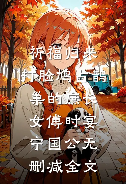 祈福归来，打脸鸠占鹊巢的庶长女傅时宴宁国公无删减全文