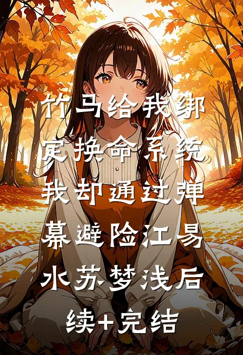 竹马给我绑定换命系统，我却通过弹幕避险江易水苏梦浅后续+完结