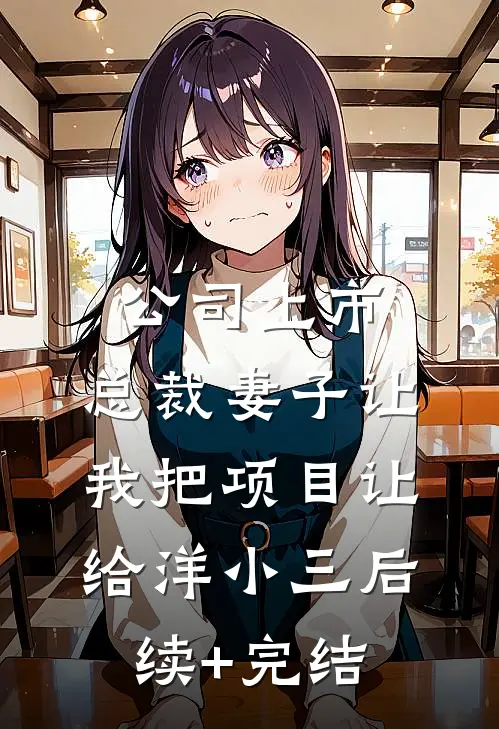 公司上市，总裁妻子让我把项目让给洋小三后续+完结
