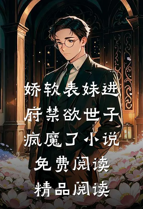 娇软表妹进府禁欲世子疯魔了小说免费阅读精品阅读