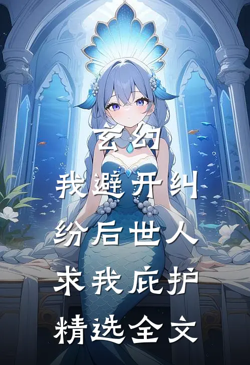玄幻：我避开纠纷后世人求我庇护精选全文