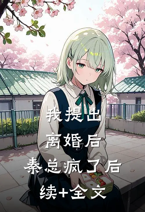 我提出离婚后，秦总疯了后续+全文