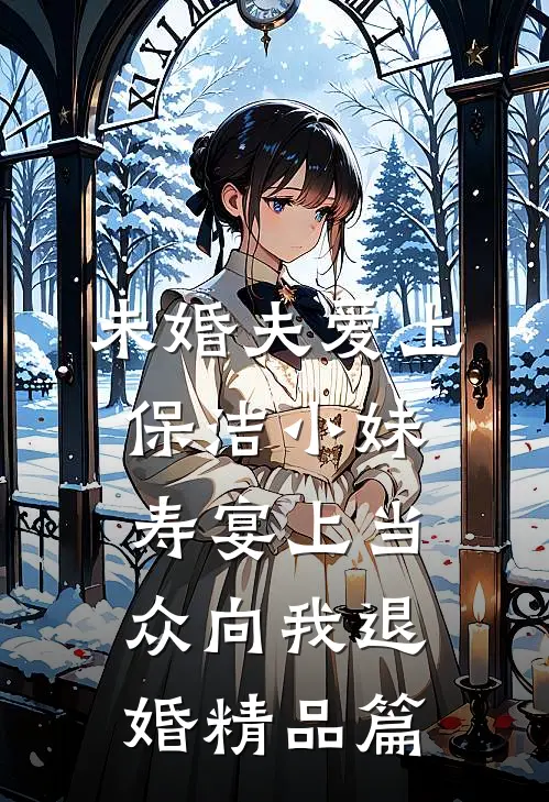 未婚夫爱上保洁小妹，寿宴上当众向我退婚精品篇