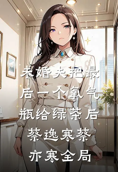 未婚夫把最后一个氧气瓶给绿茶后蔡逸寒蔡亦寒全局