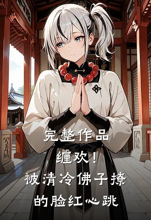 完整作品缠欢！被清冷佛子撩的脸红心跳