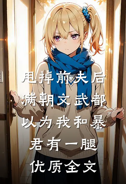 甩掉前夫后，满朝文武都以为我和暴君有一腿优质全文