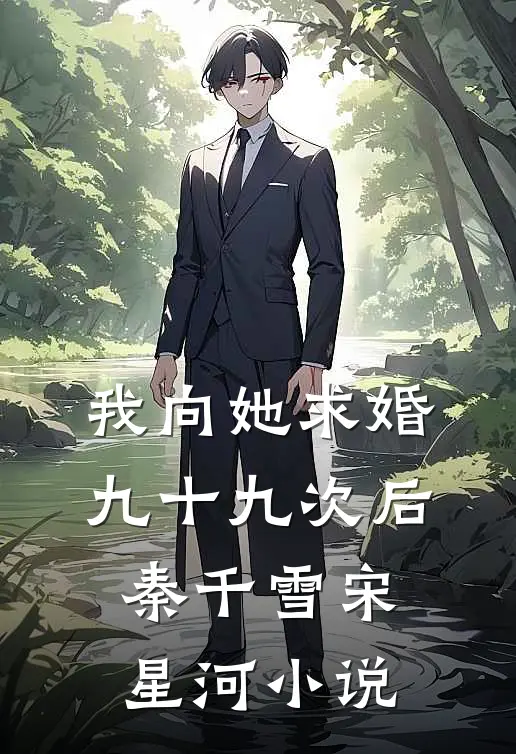 我向她求婚九十九次后秦千雪宋星河小说