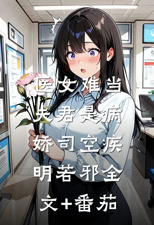 医女难当：夫君是病娇司空疾明若邪全文+番茄