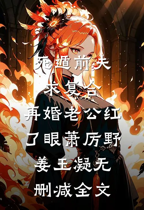 死遁前夫求复合，再婚老公红了眼萧厉野姜玉凝无删减全文