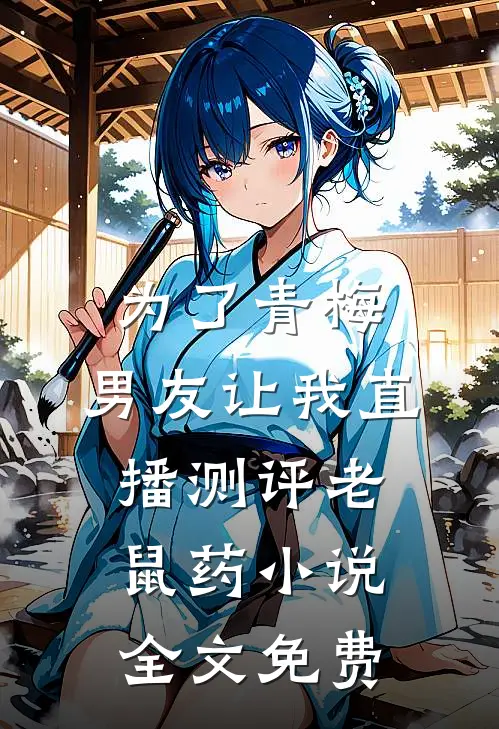 为了青梅，男友让我直播测评老鼠药小说全文免费