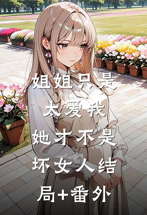 姐姐只是太爱我，她才不是坏女人结局+番外