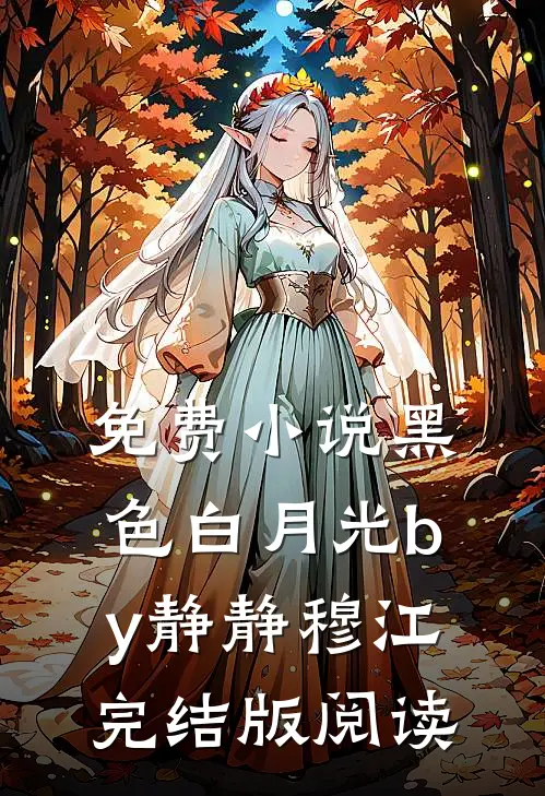 免费小说黑色白月光by静静穆江完结版阅读