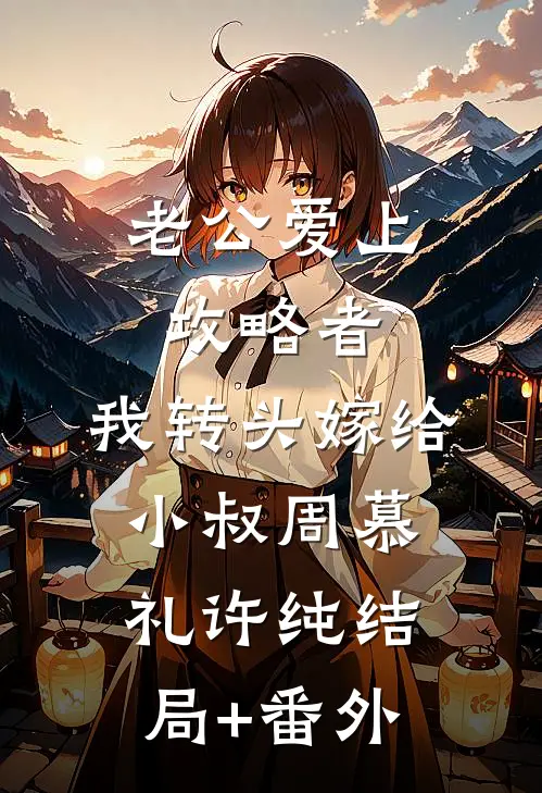 老公爱上攻略者，我转头嫁给小叔周慕礼许纯结局+番外