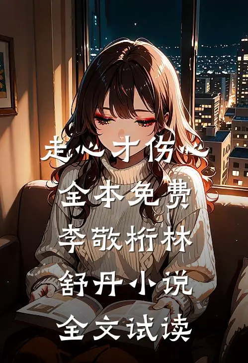 走心才伤心全本免费李敬桁林舒丹小说全文试读