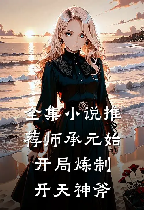 全集小说推荐师承元始：开局炼制开天神斧