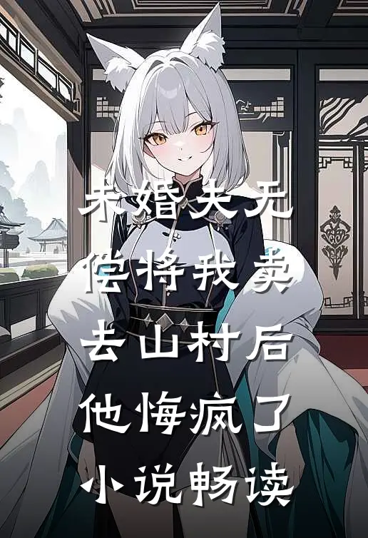 未婚夫无偿将我卖去山村后，他悔疯了小说畅读