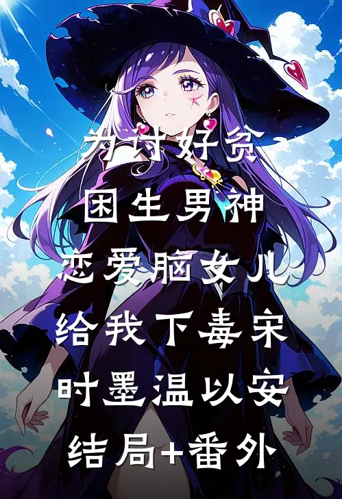 为讨好贫困生男神，恋爱脑女儿给我下毒宋时墨温以安结局+番外