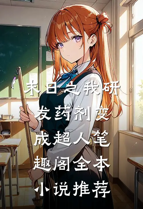末日之我研发药剂变成超人 笔趣阁全本小说推荐