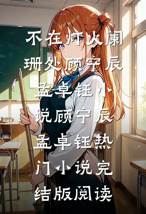 不在灯火阑珊处顾宁辰孟卓钰小说顾宁辰孟卓钰热门小说完结版阅读