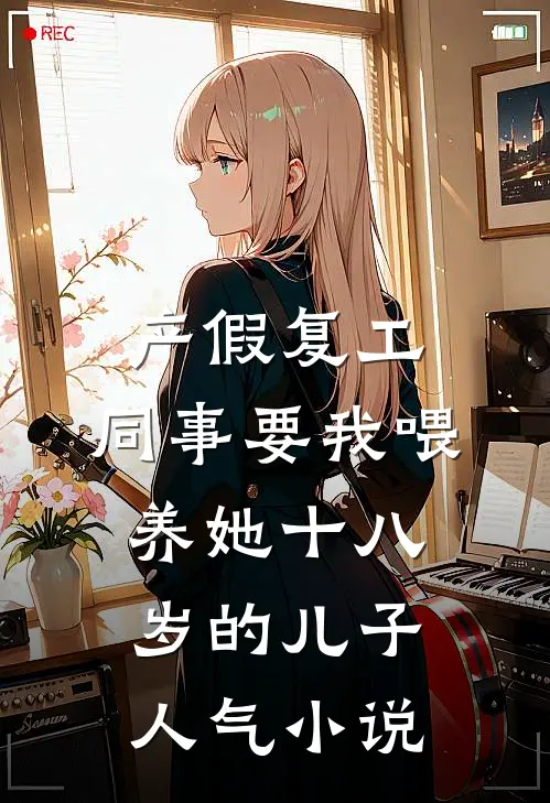 产假复工，同事要我喂养她十八岁的儿子人气小说